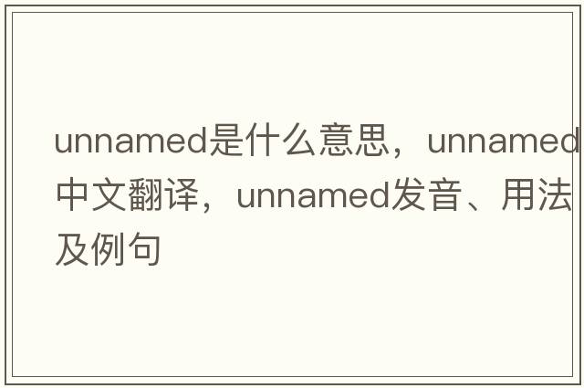 unnamed是什么意思，unnamed中文翻譯，unnamed發(fā)音、用法及例句