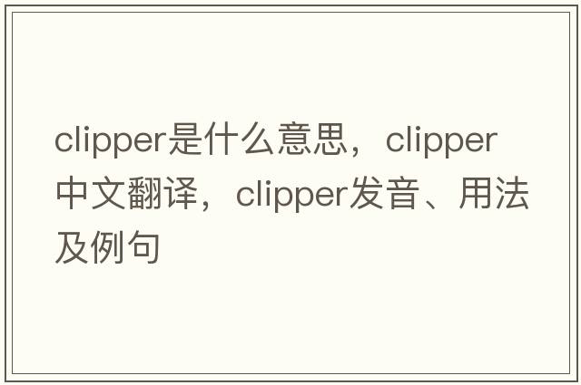 clipper是什么意思，clipper中文翻譯，clipper發(fā)音、用法及例句