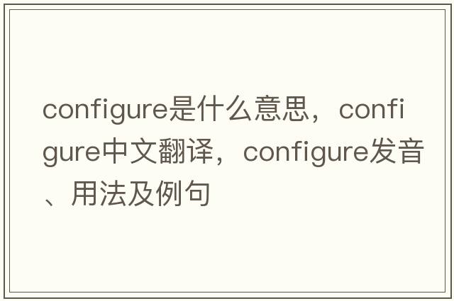 configure是什么意思，configure中文翻譯，configure發(fā)音、用法及例句