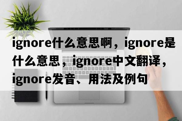 ignore什么意思啊，ignore是什么意思，ignore中文翻譯，ignore發(fā)音、用法及例句