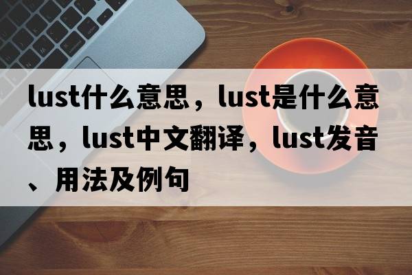 lust什么意思，lust是什么意思，lust中文翻譯，lust發(fā)音、用法及例句