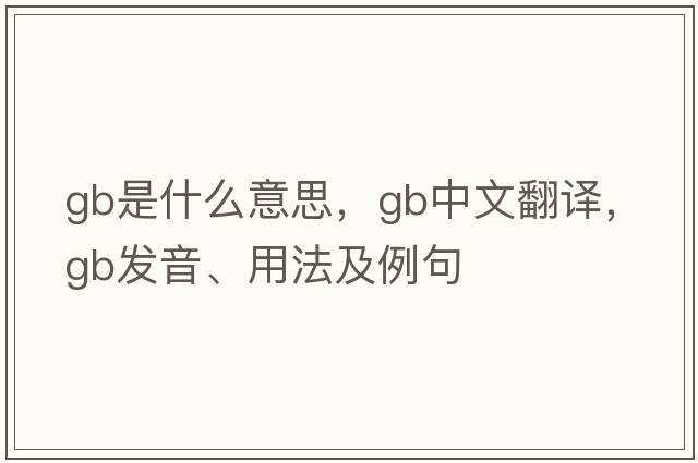 GB是什么意思，GB中文翻譯，GB發(fā)音、用法及例句
