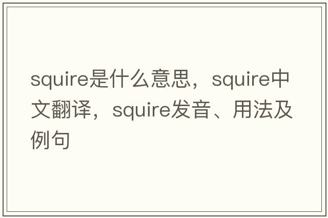 squire是什么意思，squire中文翻譯，squire發(fā)音、用法及例句