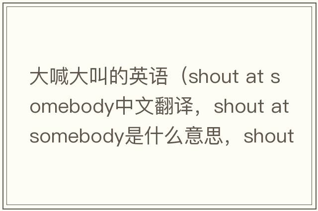 大喊大叫的英語(yǔ)（shout at somebody中文翻譯，shout at somebody是什么意思，shout at somebody發(fā)音、用法及例句）