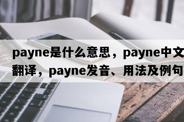 payne是什么意思，payne中文翻譯，payne發(fā)音、用法及例句