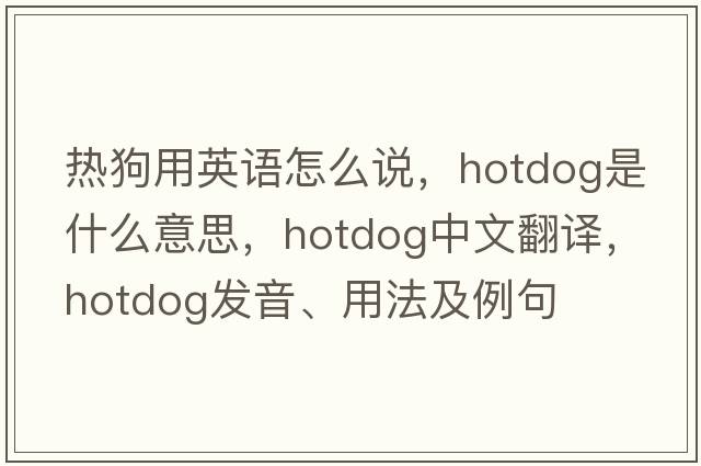 熱狗用英語(yǔ)怎么說(shuō)，hotdog是什么意思，hotdog中文翻譯，hotdog發(fā)音、用法及例句