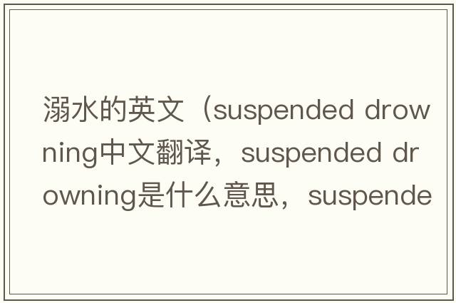 溺水的英文（suspended drowning中文翻譯，suspended drowning是什么意思，suspended drowning發(fā)音、用法及例句）