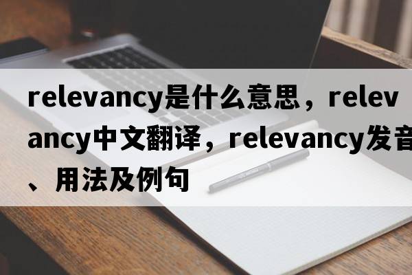 relevancy是什么意思，relevancy中文翻譯，relevancy發(fā)音、用法及例句