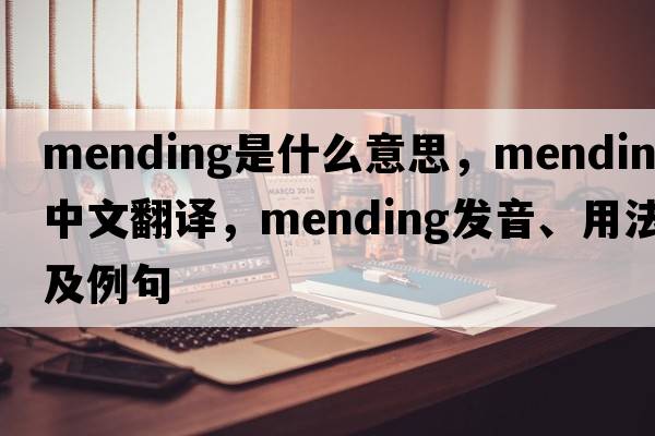 mending是什么意思，mending中文翻譯，mending發(fā)音、用法及例句