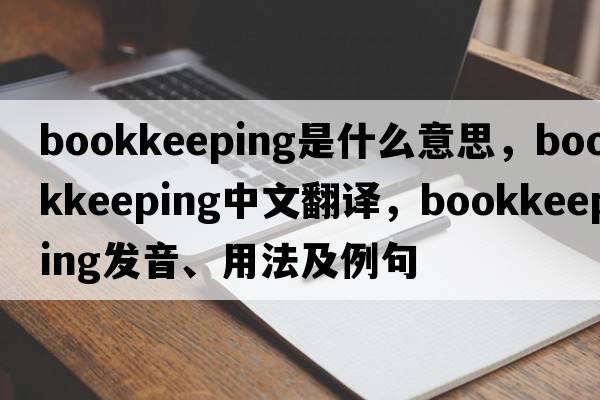 bookkeeping是什么意思，bookkeeping中文翻譯，bookkeeping發(fā)音、用法及例句