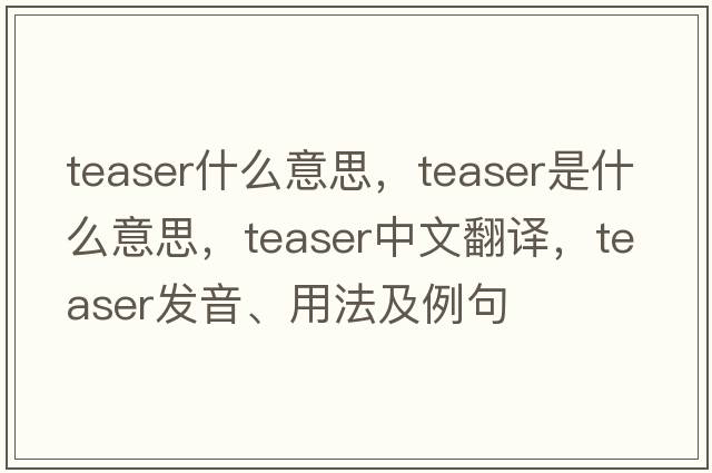 teaser什么意思，teaser是什么意思，teaser中文翻譯，teaser發(fā)音、用法及例句