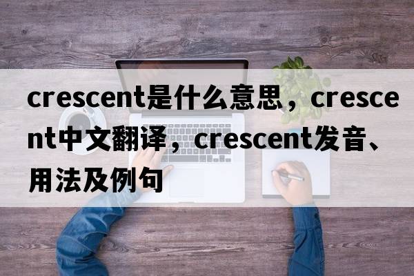 Crescent是什么意思，Crescent中文翻譯，Crescent發(fā)音、用法及例句
