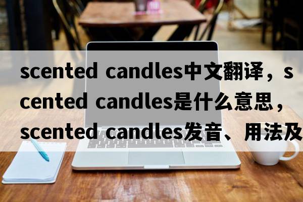 scented candles中文翻譯，scented candles是什么意思，scented candles發(fā)音、用法及例句