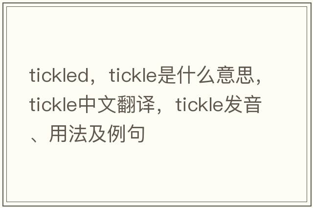 tickled，tickle是什么意思，tickle中文翻譯，tickle發(fā)音、用法及例句