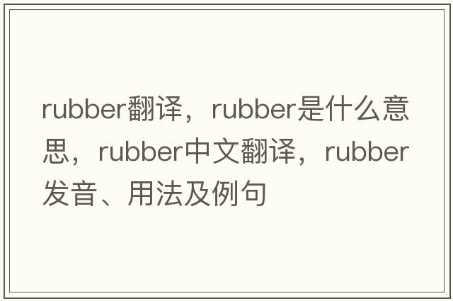 rubber翻譯，rubber是什么意思，rubber中文翻譯，rubber發(fā)音、用法及例句