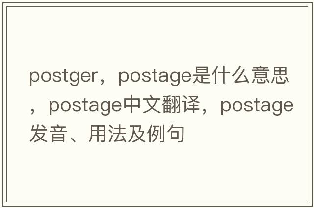 postger，postage是什么意思，postage中文翻譯，postage發(fā)音、用法及例句