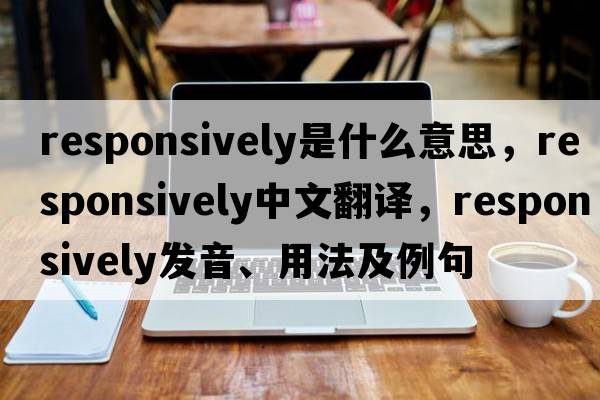 responsively是什么意思，responsively中文翻譯，responsively發(fā)音、用法及例句