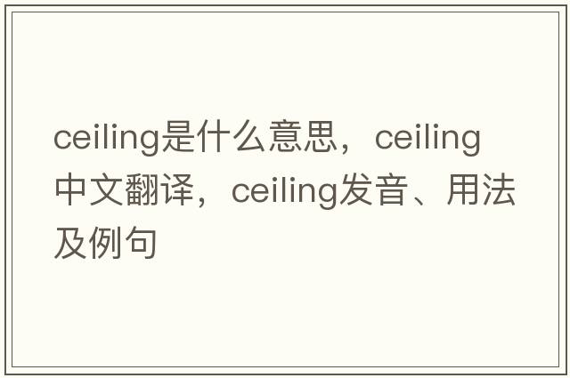 ceiling是什么意思，ceiling中文翻譯，ceiling發(fā)音、用法及例句