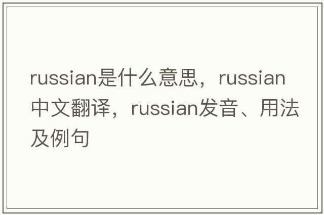 Russian是什么意思，Russian中文翻譯，Russian發(fā)音、用法及例句
