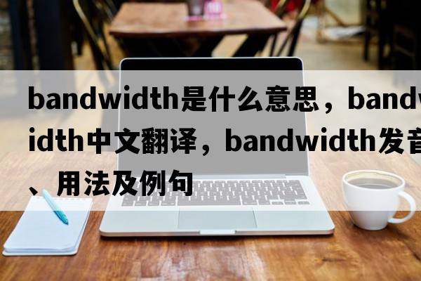bandwidth是什么意思，bandwidth中文翻譯，bandwidth發(fā)音、用法及例句