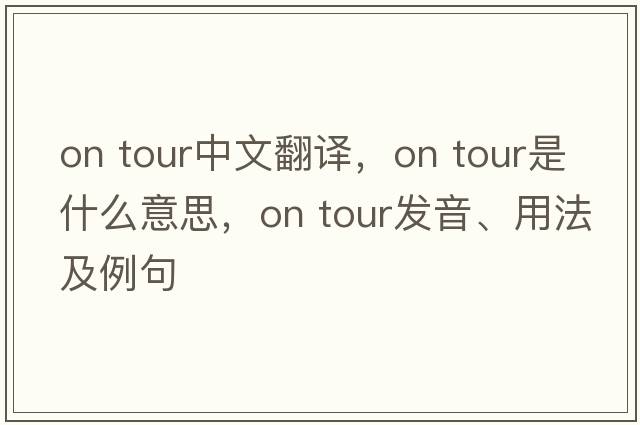 on tour中文翻譯，on tour是什么意思，on tour發(fā)音、用法及例句