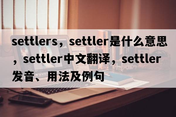 settlers，settler是什么意思，settler中文翻譯，settler發(fā)音、用法及例句