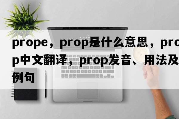 prope，prop是什么意思，prop中文翻譯，prop發(fā)音、用法及例句