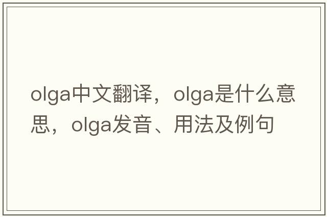 OLGA中文翻譯，OLGA是什么意思，OLGA發(fā)音、用法及例句