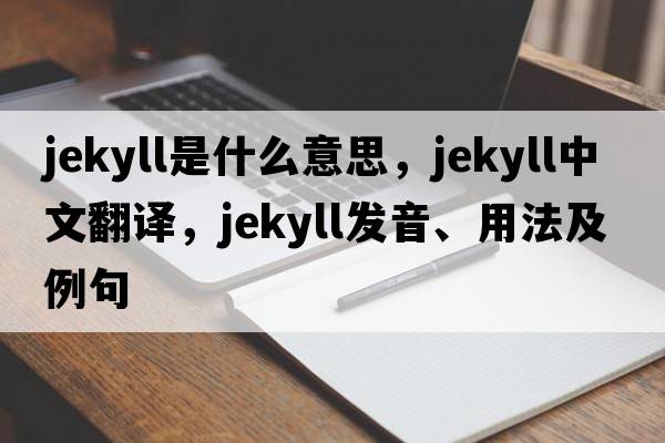 Jekyll是什么意思，Jekyll中文翻譯，Jekyll發(fā)音、用法及例句