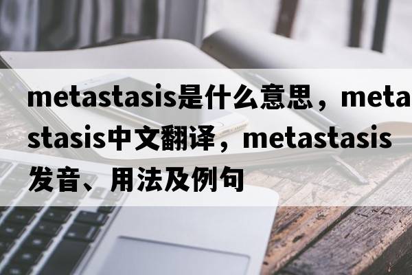 metastasis是什么意思，metastasis中文翻譯，metastasis發(fā)音、用法及例句