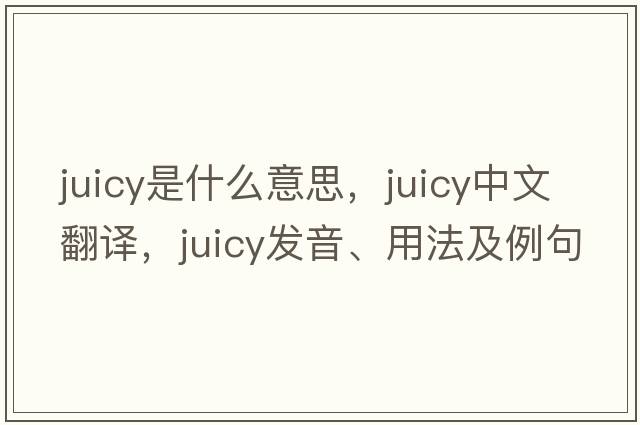 juicy是什么意思，juicy中文翻譯，juicy發(fā)音、用法及例句