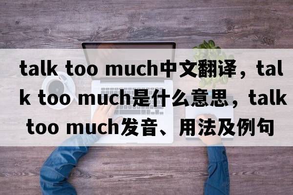 talk too much中文翻譯，talk too much是什么意思，talk too much發(fā)音、用法及例句