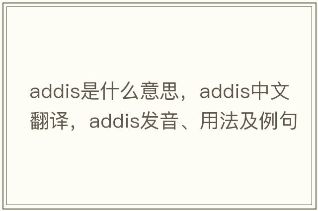 addis是什么意思，addis中文翻譯，addis發(fā)音、用法及例句