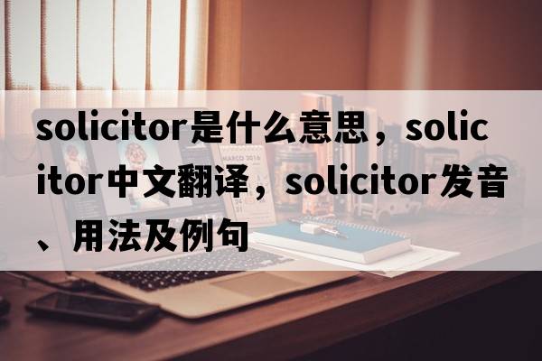 solicitor是什么意思，solicitor中文翻譯，solicitor發(fā)音、用法及例句