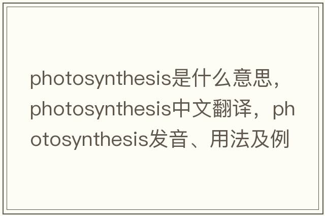 photosynthesis是什么意思，photosynthesis中文翻譯，photosynthesis發(fā)音、用法及例句