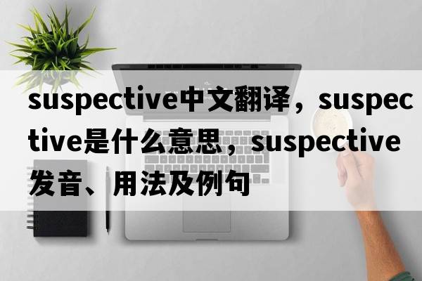 suspective中文翻譯，suspective是什么意思，suspective發(fā)音、用法及例句