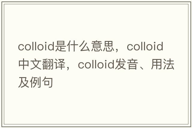 colloid是什么意思，colloid中文翻譯，colloid發(fā)音、用法及例句