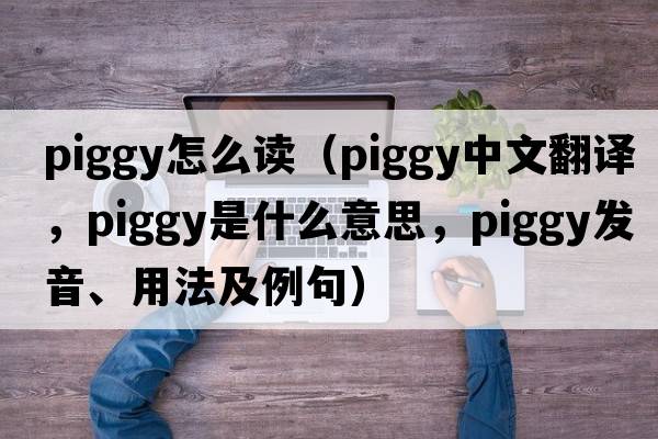 piggy怎么讀（piggy中文翻譯，piggy是什么意思，piggy發(fā)音、用法及例句）