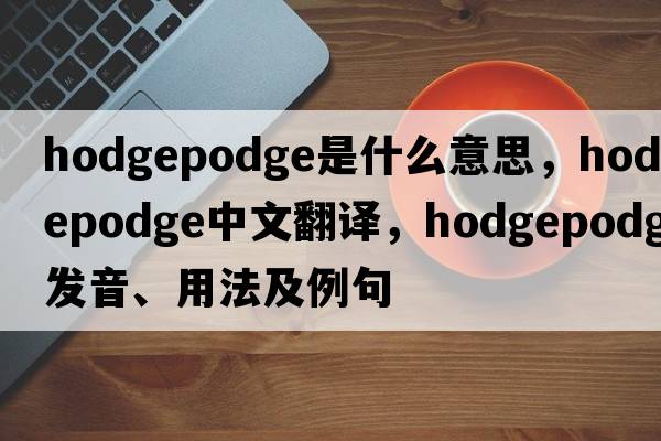 hodgepodge是什么意思，hodgepodge中文翻譯，hodgepodge發(fā)音、用法及例句
