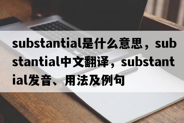substantial是什么意思，substantial中文翻譯，substantial發(fā)音、用法及例句