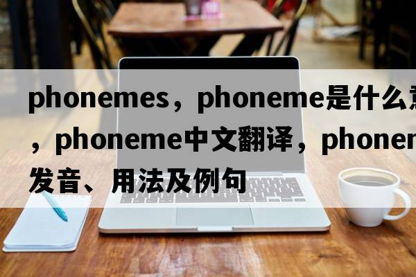 phonemes，phoneme是什么意思，phoneme中文翻譯，phoneme發(fā)音、用法及例句
