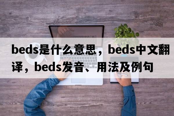 beds是什么意思，beds中文翻譯，beds發(fā)音、用法及例句