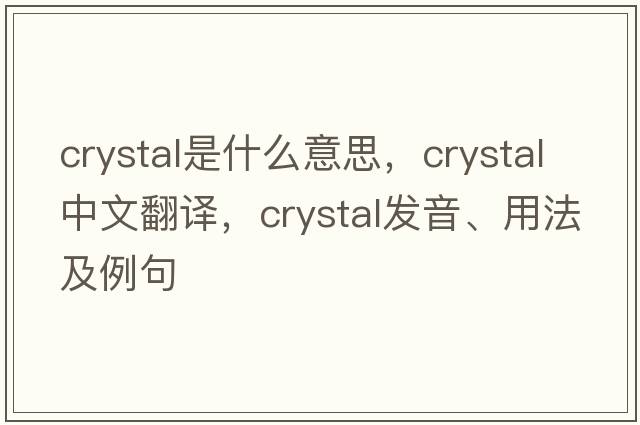 crystal是什么意思，crystal中文翻譯，crystal發(fā)音、用法及例句