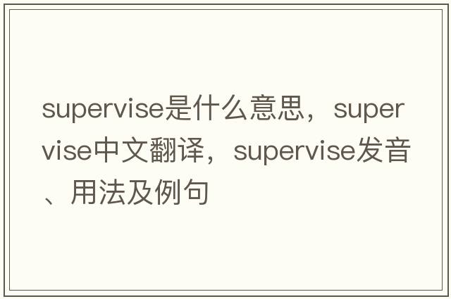 supervise是什么意思，supervise中文翻譯，supervise發(fā)音、用法及例句