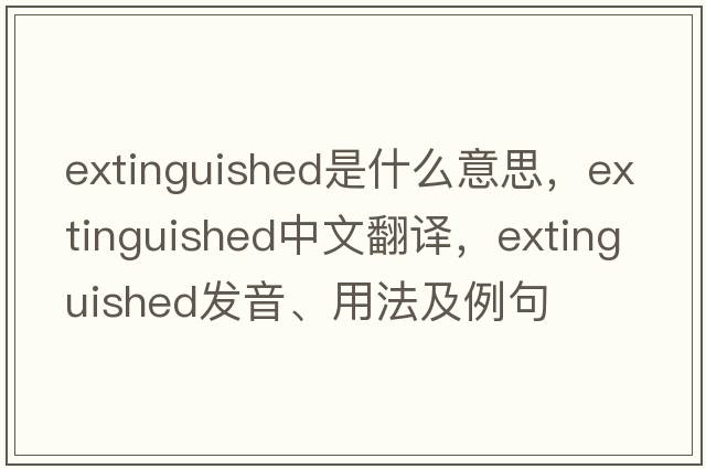 extinguished是什么意思，extinguished中文翻譯，extinguished發(fā)音、用法及例句
