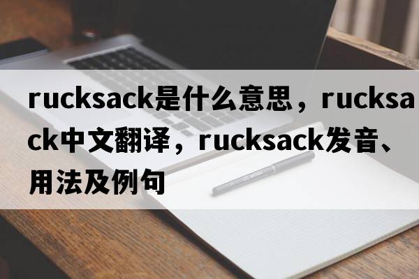 rucksack是什么意思，rucksack中文翻譯，rucksack發(fā)音、用法及例句