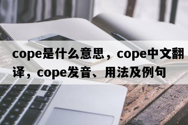 cope是什么意思，cope中文翻譯，cope發(fā)音、用法及例句