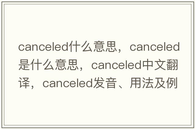 canceled什么意思，canceled是什么意思，canceled中文翻譯，canceled發(fā)音、用法及例句