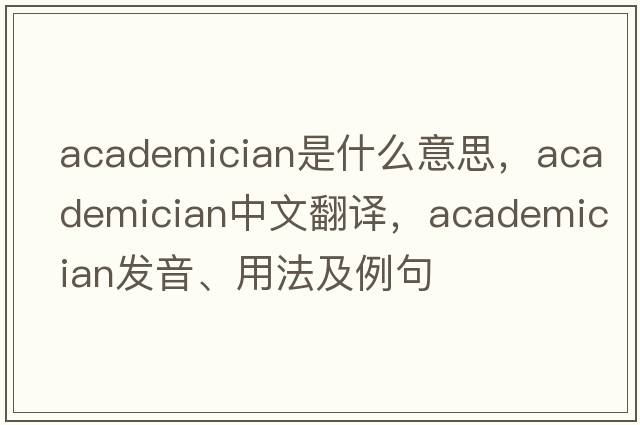 academician是什么意思，academician中文翻譯，academician發(fā)音、用法及例句