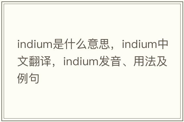 indium是什么意思，indium中文翻譯，indium發(fā)音、用法及例句
